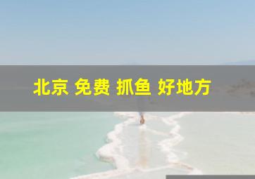 北京 免费 抓鱼 好地方